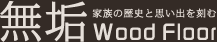 無垢 家族の歴史と思い出を刻む Wood Floor