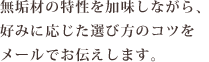 無垢材の特性を加味しながら、好みに応じた選び方のコツをメールでお伝えします。